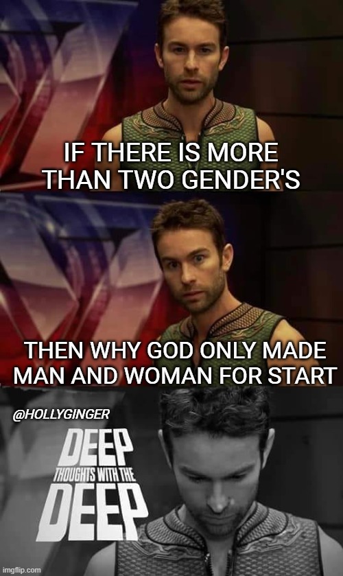 more than two gender? | IF THERE IS MORE THAN TWO GENDER'S; THEN WHY GOD ONLY MADE MAN AND WOMAN FOR START; @HOLLYGINGER | image tagged in deep thoughts with the deep,funny memes | made w/ Imgflip meme maker