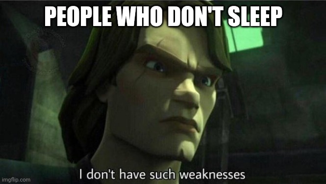 I don't have such weakness | PEOPLE WHO DON'T SLEEP | image tagged in i don't have such weakness | made w/ Imgflip meme maker