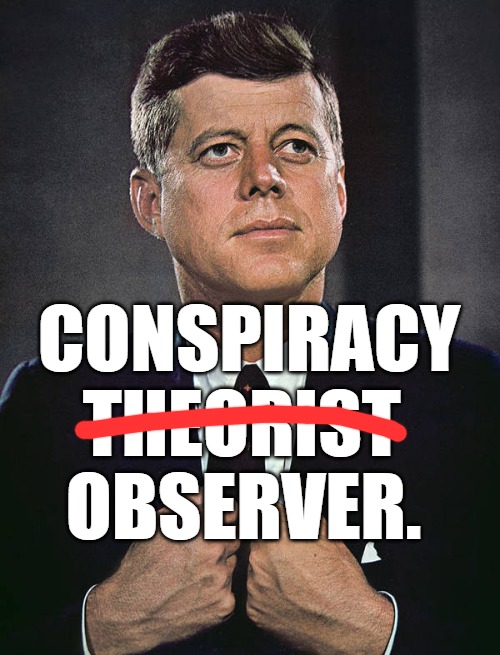 Conspiracy | CONSPIRACY
THEORIST; OBSERVER. | image tagged in conspiracy,theory,conspiracy theory,jfk,kennedy | made w/ Imgflip meme maker