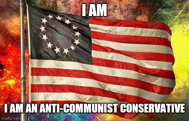 There has Never Been a Better/Worse Time to Defend The United States of America | I AM; I AM AN ANTI-COMMUNIST CONSERVATIVE | image tagged in betsy ross flag,anti-communists,anti-marxist,anti-socialist,anti-lbgtmdia,one umbrella | made w/ Imgflip meme maker