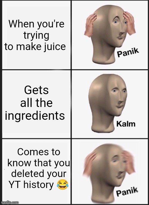 Panick | When you're trying to make juice; Gets all the ingredients; Comes to know that you deleted your YT history 😂 | image tagged in memes,panik kalm panik | made w/ Imgflip meme maker