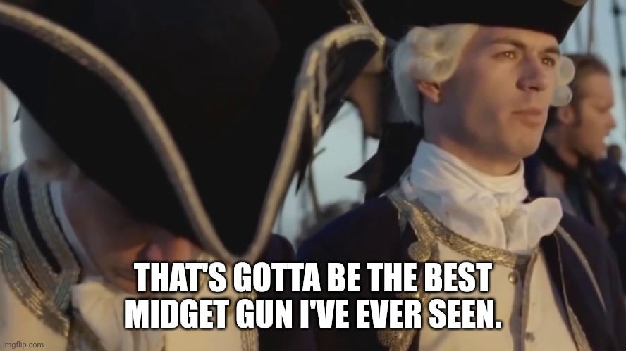 thats gotta be the best pirate i've ever seen | THAT'S GOTTA BE THE BEST MIDGET GUN I'VE EVER SEEN. | image tagged in thats gotta be the best pirate i've ever seen | made w/ Imgflip meme maker