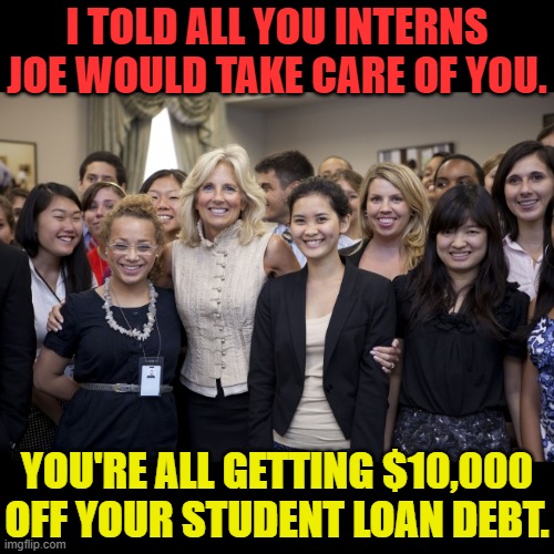 How Else Would You Expect It To Work? | I TOLD ALL YOU INTERNS JOE WOULD TAKE CARE OF YOU. YOU'RE ALL GETTING $10,000 OFF YOUR STUDENT LOAN DEBT. | image tagged in memes,politics,interns,student loans,debt,relief | made w/ Imgflip meme maker