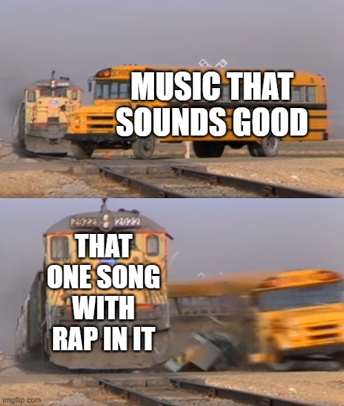 music nowadays be like | MUSIC THAT SOUNDS GOOD; THAT ONE SONG WITH RAP IN IT | image tagged in a train hitting a school bus,music,rap | made w/ Imgflip meme maker