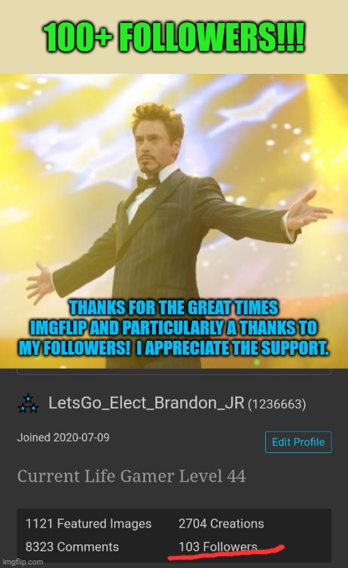 Thank you everyone!  I'll keep the memes coming! | 100+ FOLLOWERS!!! THANKS FOR THE GREAT TIMES IMGFLIP AND PARTICULARLY A THANKS TO MY FOLLOWERS!  I APPRECIATE THE SUPPORT. | image tagged in downie jr awesome | made w/ Imgflip meme maker