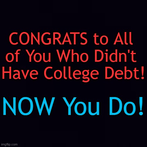 Mortgage debt? Hold on, that is next on the Democrat destroy list! | image tagged in politics,college,student loans,forgiveness,democrats,joe biden | made w/ Imgflip meme maker