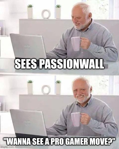 Hide the Pain Harold | SEES PASSIONWALL; "WANNA SEE A PRO GAMER MOVE?" | image tagged in memes,hide the pain harold | made w/ Imgflip meme maker