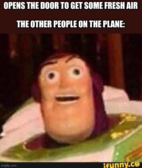 When this happens |  OPENS THE DOOR TO GET SOME FRESH AIR
 
THE OTHER PEOPLE ON THE PLANE: | image tagged in funny buzz lightyear | made w/ Imgflip meme maker
