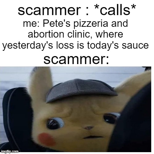 wha- | scammer : *calls*; me: Pete's pizzeria and abortion clinic, where yesterday's loss is today's sauce; scammer: | image tagged in wtf,relatable,wait what | made w/ Imgflip meme maker