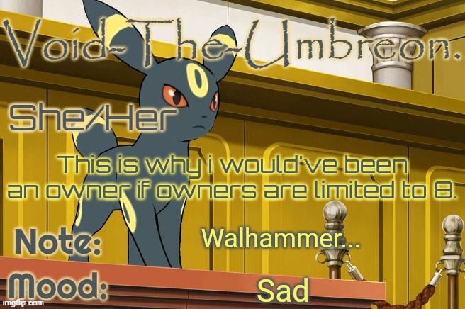 I hate this shit. | This is why i would've been an owner if owners are limited to 8. Walhammer... Sad | image tagged in void-the-umbreon template | made w/ Imgflip meme maker