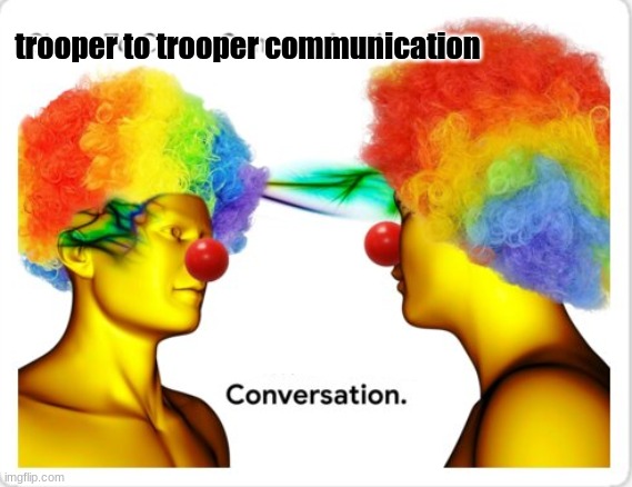 Clown to clown | trooper to trooper communication | image tagged in clown to clown | made w/ Imgflip meme maker