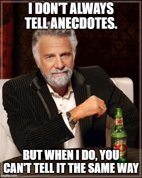 The Most Interesting Man In The World | I DON'T ALWAYS TELL ANECDOTES. BUT WHEN I DO, YOU CAN'T TELL IT THE SAME WAY | image tagged in memes,the most interesting man in the world | made w/ Imgflip meme maker