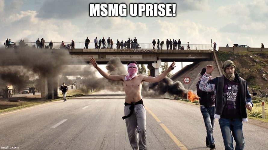 Middle East Uprising | MSMG UPRISE! | image tagged in middle east uprising | made w/ Imgflip meme maker