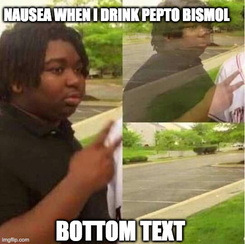 Not too personal (for me) | NAUSEA WHEN I DRINK PEPTO BISMOL; BOTTOM TEXT | image tagged in disappearing | made w/ Imgflip meme maker