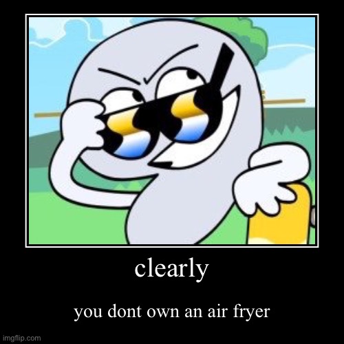 clearly. | image tagged in funny,demotivationals,air fry,air frier,bfdi,nine | made w/ Imgflip demotivational maker