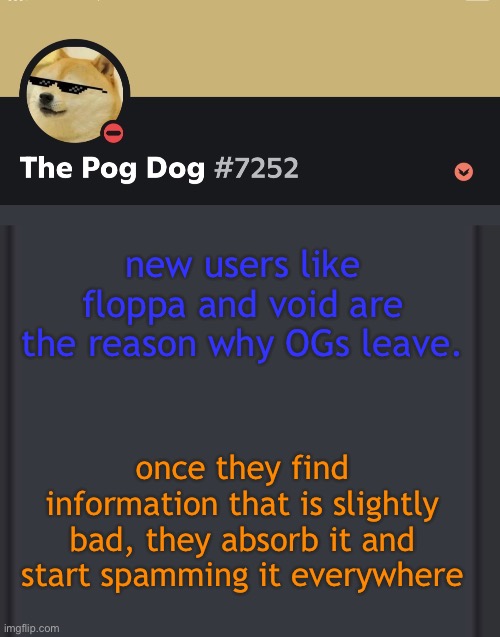 Void Note: my late 2021 to Early 2022 phase is cringe af ong. | new users like floppa and void are the reason why OGs leave. once they find information that is slightly bad, they absorb it and start spamming it everywhere | image tagged in epic doggos epic discord temp | made w/ Imgflip meme maker