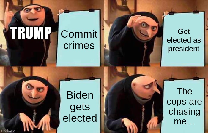 Gru's Plan | Commit crimes; Get elected as president; TRUMP; Biden gets elected; The cops are chasing me... | image tagged in memes,gru's plan | made w/ Imgflip meme maker