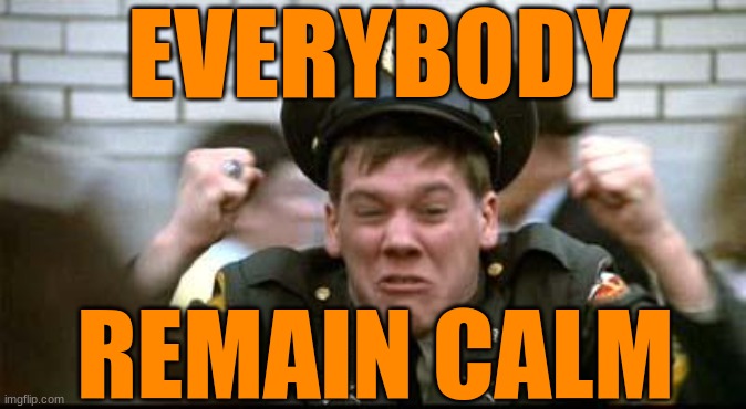 Kevin Bacon Remain Calm | EVERYBODY; REMAIN CALM | image tagged in kevin bacon remain calm | made w/ Imgflip meme maker