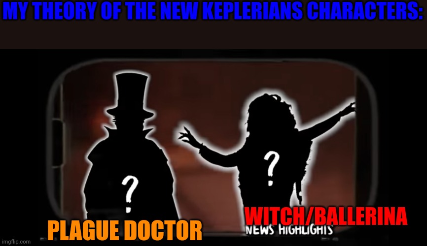 My theory: | MY THEORY OF THE NEW KEPLERIANS CHARACTERS:; WITCH/BALLERINA; PLAGUE DOCTOR | image tagged in keplerians secret characters | made w/ Imgflip meme maker