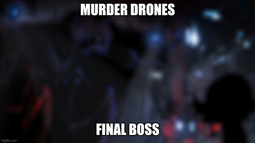 do i need to explain | MURDER DRONES; FINAL BOSS | image tagged in murder drones | made w/ Imgflip meme maker