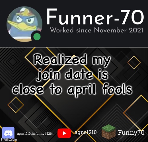 Funner-70’s Announcement | Realized my join date is close to april fools | image tagged in funner-70 s announcement | made w/ Imgflip meme maker