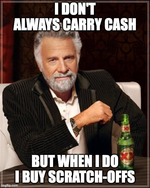 The Most Interesting Man In The World Meme | I DON'T ALWAYS CARRY CASH; BUT WHEN I DO I BUY SCRATCH-OFFS | image tagged in memes,the most interesting man in the world | made w/ Imgflip meme maker