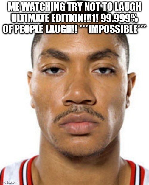 Derrick Rose Straight Face | ME WATCHING TRY NOT TO LAUGH ULTIMATE EDITION!!!1! 99.999% OF PEOPLE LAUGH!! ***IMPOSSIBLE*** | image tagged in derrick rose straight face | made w/ Imgflip meme maker