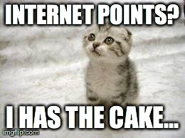 Sad Cat Meme | INTERNET POINTS? I HAS THE CAKE... | image tagged in memes,sad cat,AdviceAnimals | made w/ Imgflip meme maker