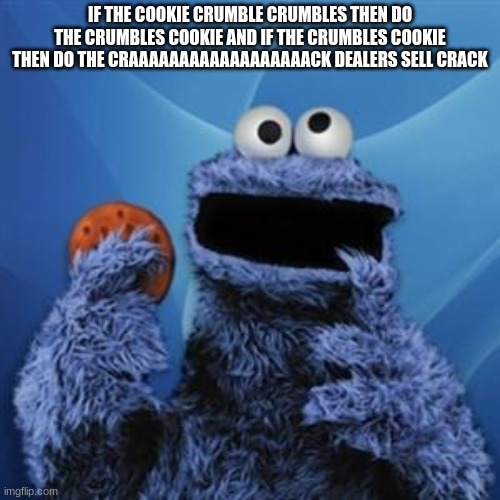 cookie crumbles | IF THE COOKIE CRUMBLE CRUMBLES THEN DO THE CRUMBLES COOKIE AND IF THE CRUMBLES COOKIE THEN DO THE CRAAAAAAAAAAAAAAAAAACK DEALERS SELL CRACK | image tagged in cookie monster | made w/ Imgflip meme maker