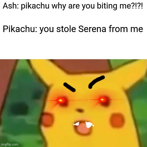 Pokemon with rabies? | Ash: pikachu why are you biting me?!?! Pikachu: you stole Serena from me | image tagged in memes,surprised pikachu,funny,pokemon,pikachu | made w/ Imgflip meme maker