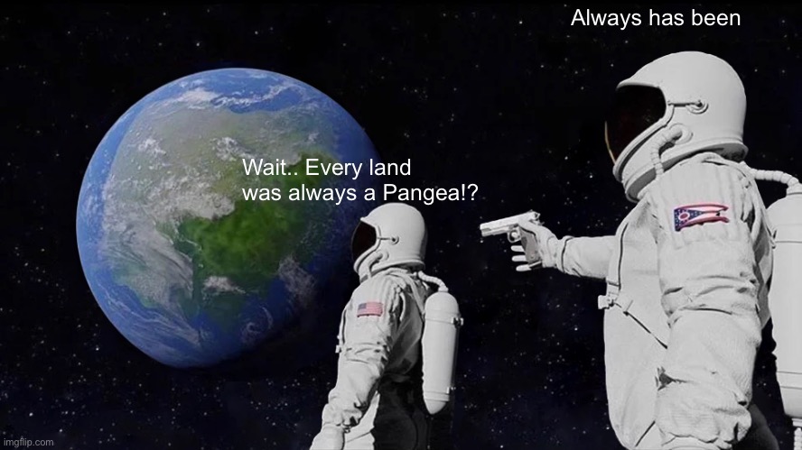 Pangea earth!? | Always has been; Wait.. Every land was always a Pangea!? | image tagged in memes,always has been | made w/ Imgflip meme maker