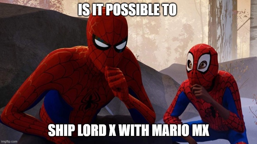 Legal question here, folks | IS IT POSSIBLE TO; SHIP LORD X WITH MARIO MX | image tagged in spider-verse meme | made w/ Imgflip meme maker