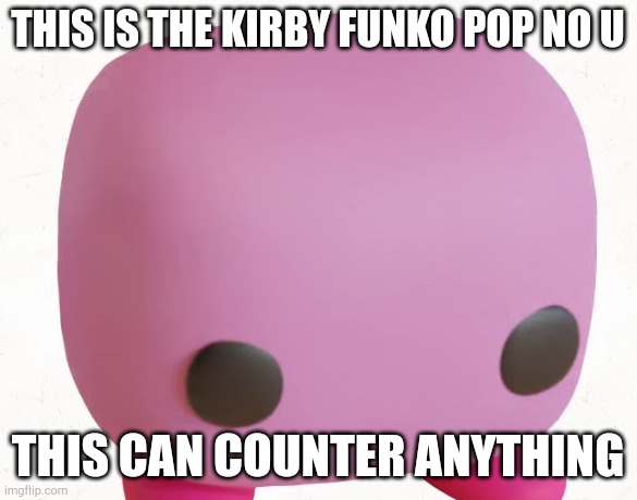 Kirby Funko Pop | THIS IS THE KIRBY FUNKO POP NO U THIS CAN COUNTER ANYTHING | image tagged in kirby funko pop | made w/ Imgflip meme maker