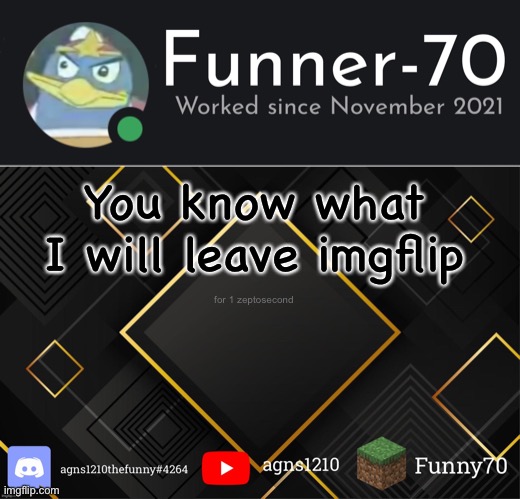 Funner-70’s Announcement | You know what
I will leave imgflip; for 1 zeptosecond | image tagged in funner-70 s announcement | made w/ Imgflip meme maker