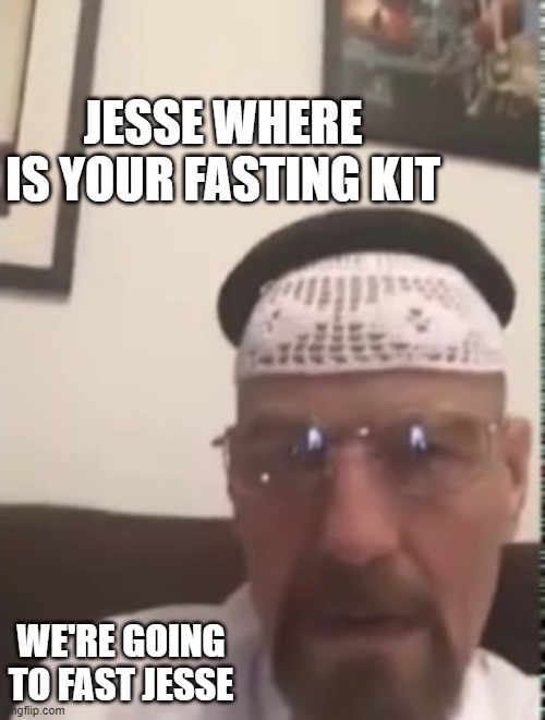 jesse we need to fast | JESSE WHERE IS YOUR FASTING KIT; WE'RE GOING TO FAST JESSE | image tagged in halal walter white | made w/ Imgflip meme maker