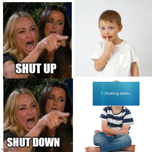 SHUT UP; SHUT DOWN | image tagged in memes,funny memes,lol so funny | made w/ Imgflip meme maker
