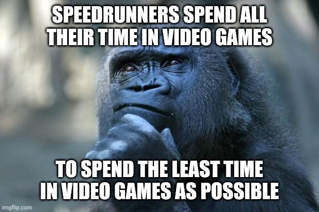 Think about it | SPEEDRUNNERS SPEND ALL THEIR TIME IN VIDEO GAMES; TO SPEND THE LEAST TIME IN VIDEO GAMES AS POSSIBLE | image tagged in deep thoughts | made w/ Imgflip meme maker