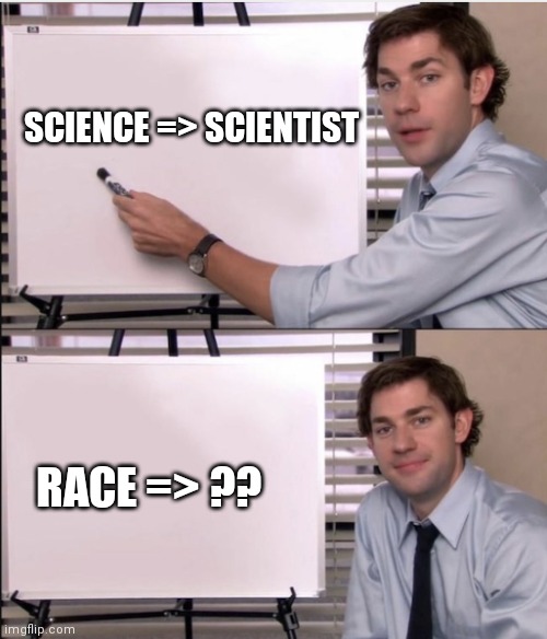 Racer obviously | SCIENCE => SCIENTIST; RACE => ?? | image tagged in jim office board,memes,funny,funny memes | made w/ Imgflip meme maker
