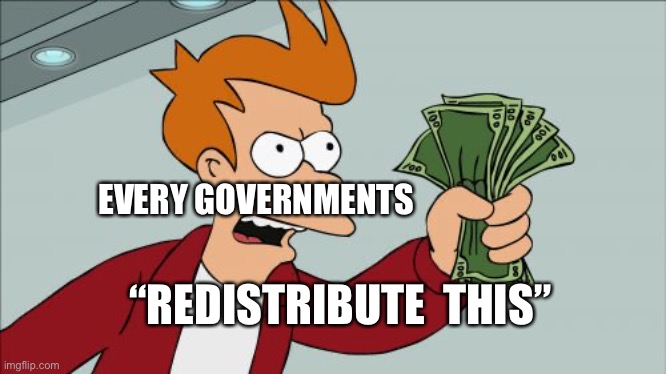 Shut Up And Take My Money Fry |  EVERY GOVERNMENTS; “REDISTRIBUTE  THIS” | image tagged in memes,shut up and take my money fry | made w/ Imgflip meme maker