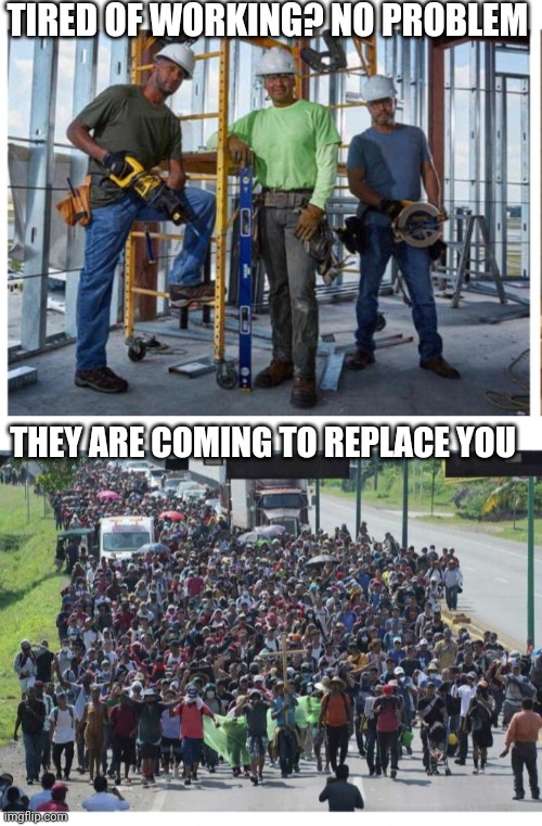 CLOSE THE BORDER | TIRED OF WORKING? NO PROBLEM; THEY ARE COMING TO REPLACE YOU | image tagged in stop,illegal immigration,fire,libtards | made w/ Imgflip meme maker
