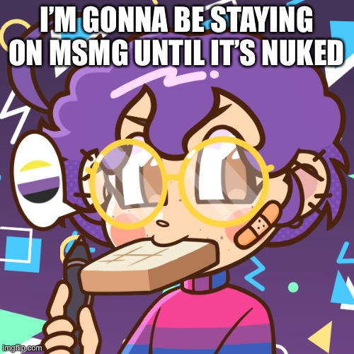 Cooper + bread | I’M GONNA BE STAYING ON MSMG UNTIL IT’S NUKED | image tagged in cooper bread | made w/ Imgflip meme maker