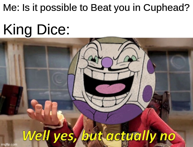 True story | Me: Is it possible to Beat you in Cuphead? King Dice: | image tagged in memes,well yes but actually no,cuphead,king dice | made w/ Imgflip meme maker