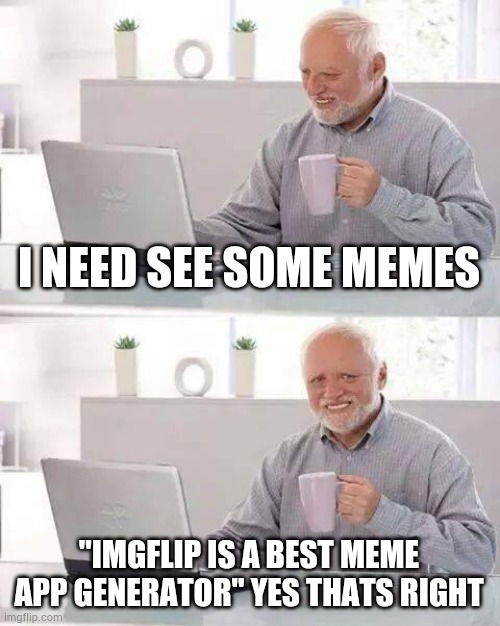 yay dat men likes imgflip | I NEED SEE SOME MEMES; "IMGFLIP IS A BEST MEME APP GENERATOR" YES THATS RIGHT | image tagged in memes,hide the pain harold | made w/ Imgflip meme maker