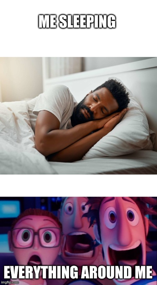 ME SLEEPING; EVERYTHING AROUND ME | image tagged in cloudy with a chance of meatballs | made w/ Imgflip meme maker