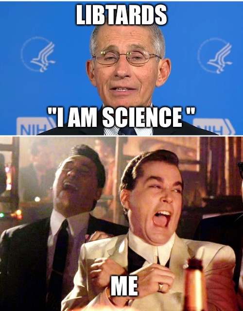 LIBTARDS "I AM SCIENCE " ME | image tagged in dr fauci,memes,good fellas hilarious | made w/ Imgflip meme maker