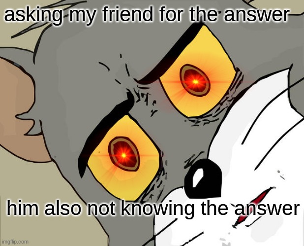 Unsettled Tom Meme | asking my friend for the answer; him also not knowing the answer | image tagged in memes,unsettled tom | made w/ Imgflip meme maker