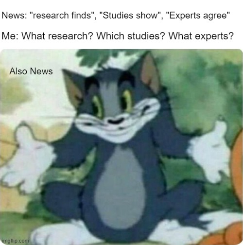 I just read what's on the little thing, sir | News: "research finds", "Studies show", "Experts agree"; Me: What research? Which studies? What experts? Also News | image tagged in tom shrugging | made w/ Imgflip meme maker