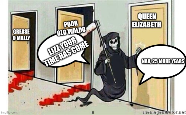 Grim Reaper Knocking Door | QUEEN ELIZABETH; POOR OLD WALDO; GREASE O MALLY; LIZZ YOUR TIME HAS COME; NAH, 25 MORE YEARS | image tagged in grim reaper knocking door | made w/ Imgflip meme maker