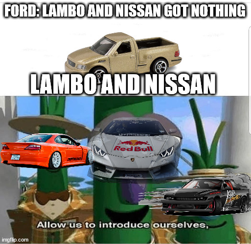 Allow us to introduce ourselves | FORD: LAMBO AND NISSAN GOT NOTHING; LAMBO AND NISSAN | image tagged in allow us to introduce ourselves | made w/ Imgflip meme maker