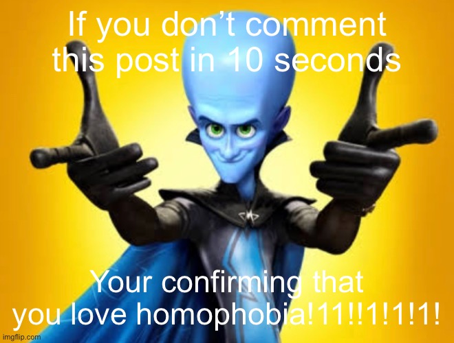 If you don’t comment this post in 10 seconds; Your confirming that you love homophobia!11!!1!1!1! | made w/ Imgflip meme maker